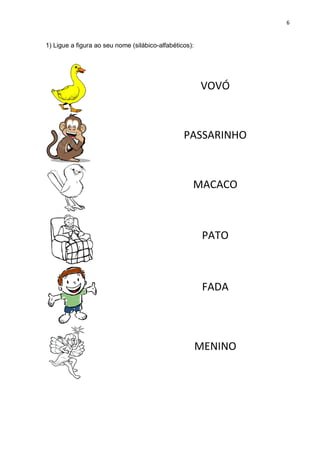 6
1) Ligue a figura ao seu nome (silábico-alfabéticos):
VOVÓ
PASSARINHO
MACACO
PATO
FADA
MENINO
 