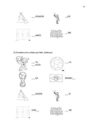 27
___ OGADOR __UIZ
___ AMPO
__ IME
3) Complete com a sílaba que falta: (silábicos)
___ TU
___ LECO
___ LA
___ ÇA BANDEI___
___ GADOR ___ IZ
CAM___ ___ ME
 