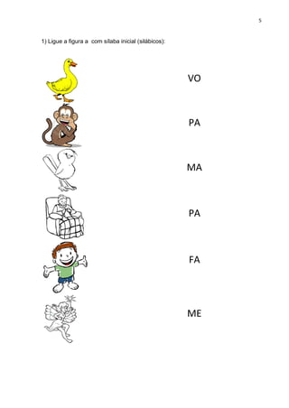 5
1) Ligue a figura a com sílaba inicial (silábicos):
VO
PA
MA
PA
FA
ME
 
