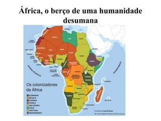 África, o berço de uma humanidade
desumana
 