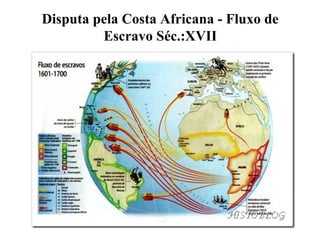 Disputa pela Costa Africana - Fluxo de
Escravo Séc.:XVII
 
 