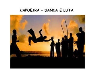 CAPOEIRA – DANÇA E LUTA
 