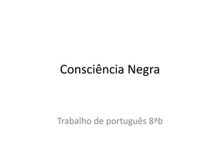Consciência Negra 
Trabalho de português 8ªb 
 