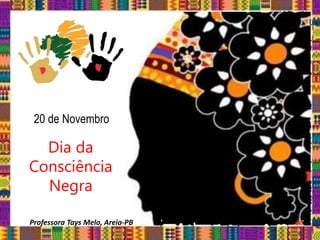 20 de Novembro
Dia da
Consciência
Negra
Professora Tays Melo, Areia-PB
 