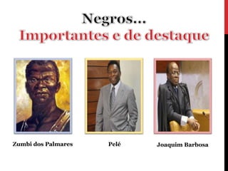 Zumbi dos Palmares   Pelé   Joaquim Barbosa
 