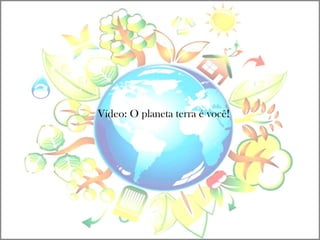Vídeo: O planeta terra é você!
 
