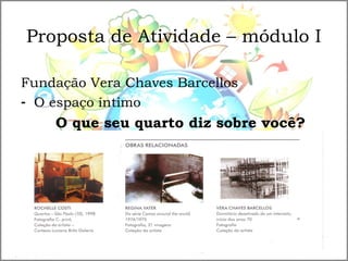 Proposta de Atividade – módulo I
Fundação Vera Chaves Barcellos
- O espaço íntimo
O que seu quarto diz sobre você?
 