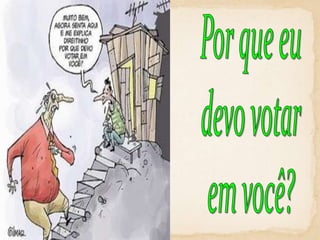 Por que eudevo votarem você?