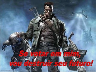 Se votar em mim, vou destruir seu futuro!