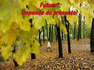 Futuro?Depende do presente!