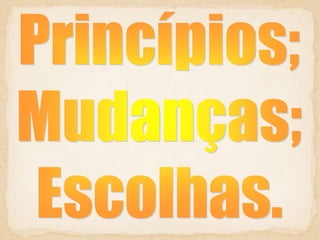Princípios;Mudanças;Escolhas.