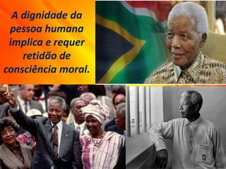 A dignidade da
pessoa humana
implica e requer
retidão de
consciência moral.
 