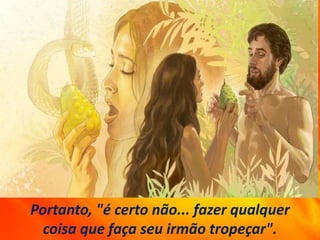 Portanto, "é certo não... fazer qualquer
coisa que faça seu irmão tropeçar".
 