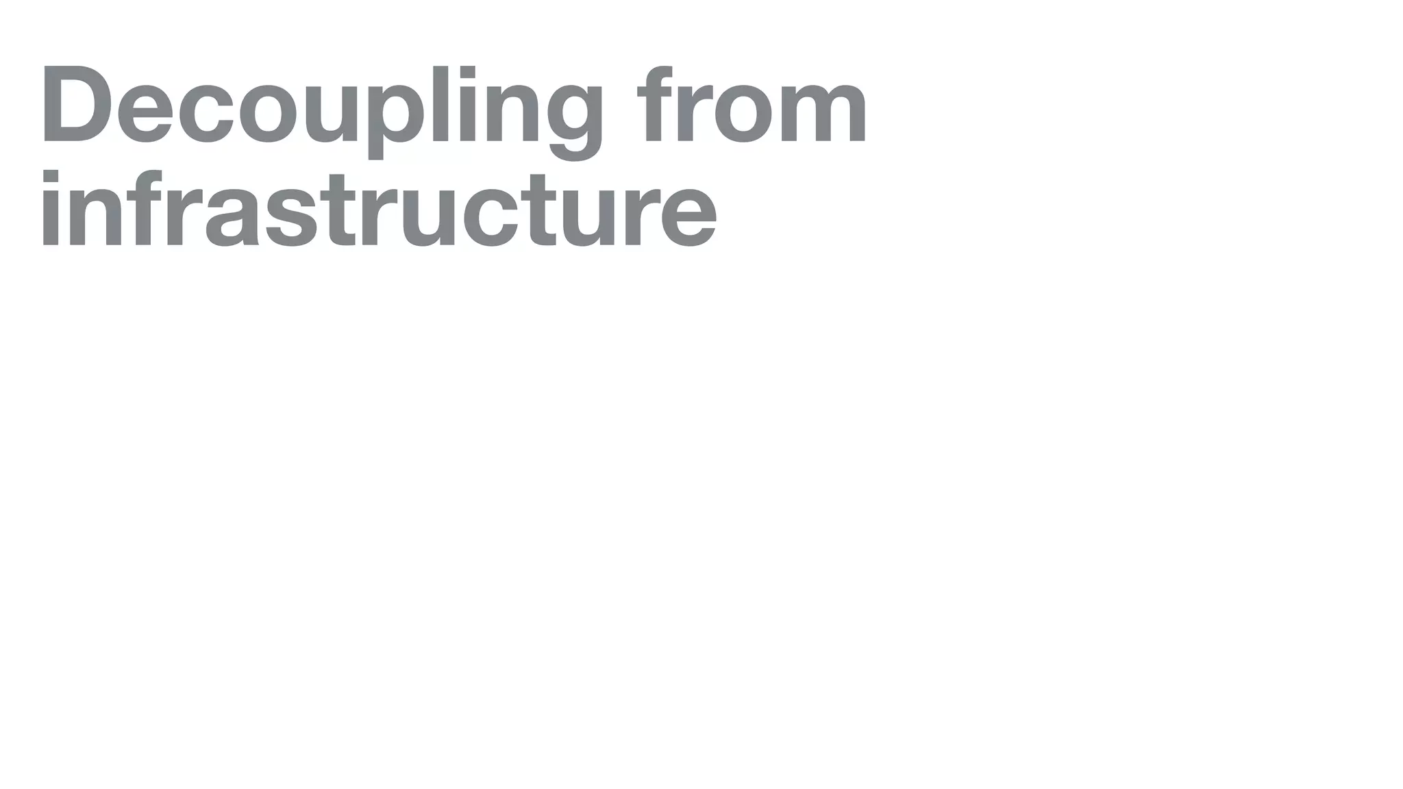 Decoupling from
infrastructure
 