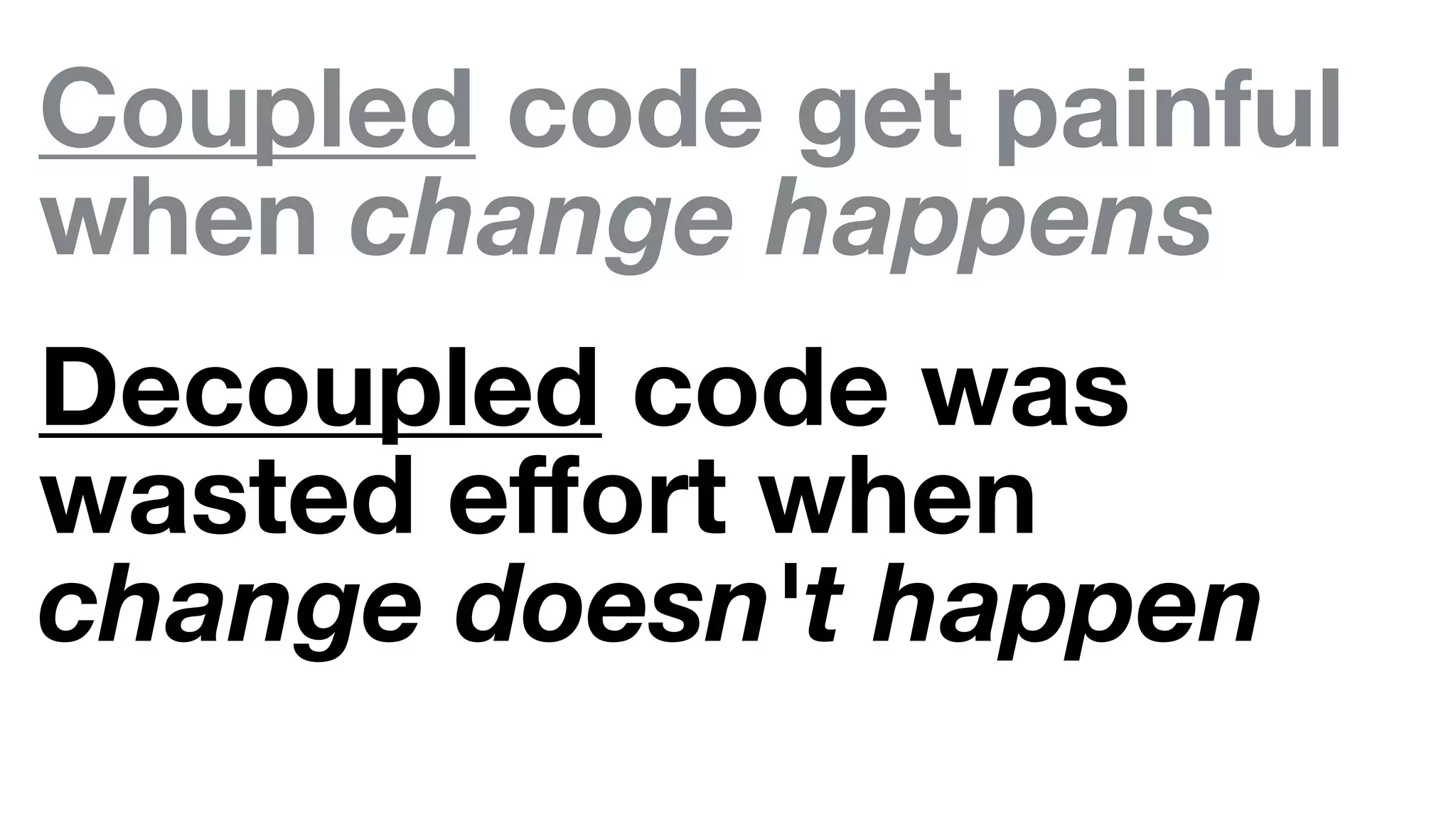 Coupled code get painful
when change happens
Decoupled code was
wasted eﬀort when
change doesn't happen
 