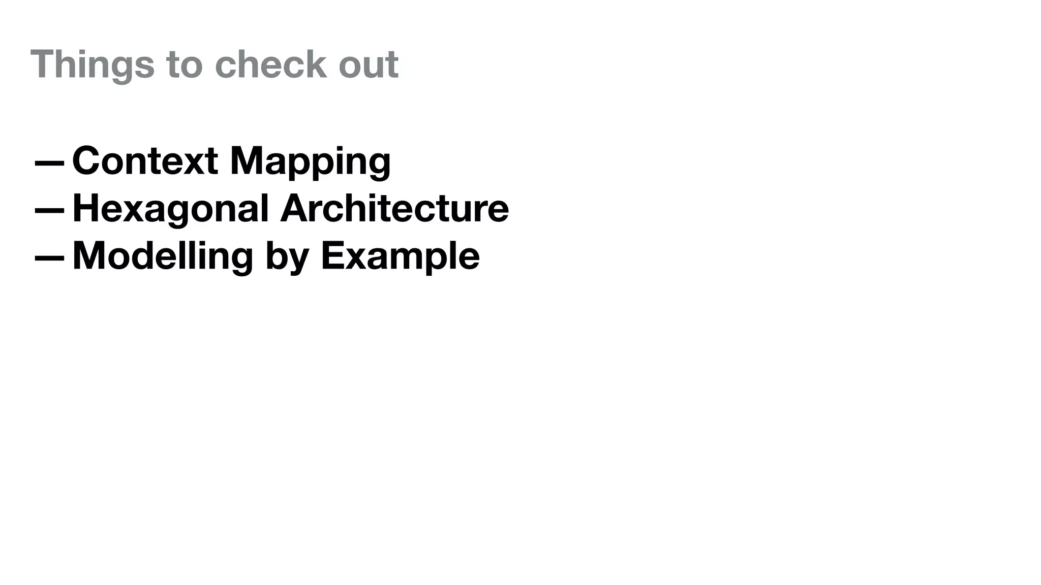 Things to check out
—Context Mapping
—Hexagonal Architecture
—Modelling by Example
 