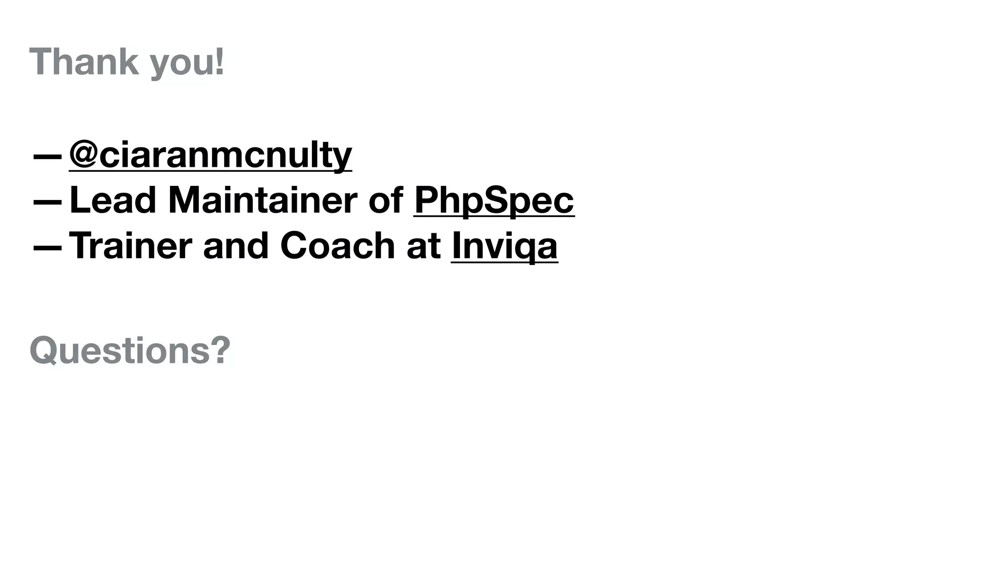 Thank you!
—@ciaranmcnulty
—Lead Maintainer of PhpSpec
—Trainer and Coach at Inviqa
Questions?
 