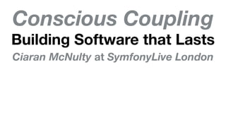 Conscious Coupling
Building Software that Lasts
Ciaran McNulty at SymfonyLive London
 
