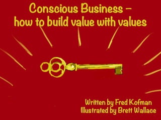 Written by Fred Kofman
Illustrated by Brett Wallace
Conscious Business – 
how to build value with values
 