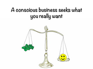 A conscious business seeks
what you really want
 