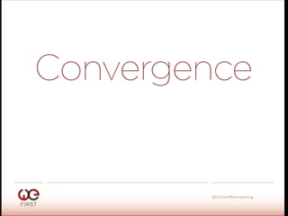 #WeFirst13
@SimonMainwaring
Convergence
 