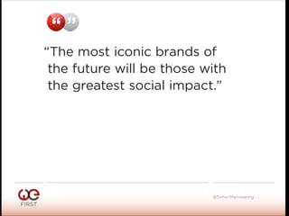 #WeFirst13
@SimonMainwaring
“ ”
“The most iconic brands of
the future will be those with
the greatest social impact.”
 