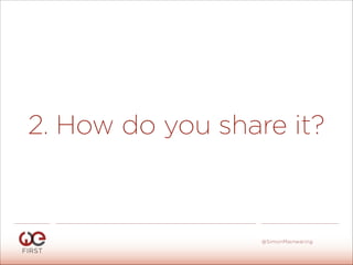 2. How do you share it?
#WeFirst13
@SimonMainwaring
 