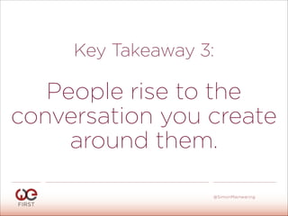 Key Takeaway 3:
!
People rise to the
conversation you create
around them.
#WeFirst13
@SimonMainwaring
 