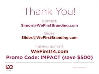 Thank You!!
Contact:
Simon@WeFirstBranding.com
!
Slides:
Slides@WeFirstBranding.com
!
Training Summit:
WeFirst14.com
Promo Code: IMPACT (save $500)
@SimonMainwaring
 