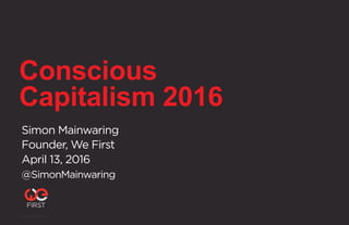Conscious
Capitalism 2016
Simon Mainwaring
Founder, We First
April 13, 2016
@SimonMainwaring
©2015 We First Inc. 1
 