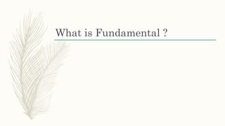 What is Fundamental ?
 