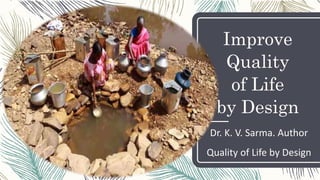 Improve
Quality
of Life
by Design
Dr. K. V. Sarma. Author
Quality of Life by Design
 