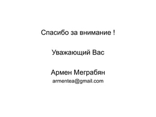 Спасибо за внимание !
Уважающий Вас
Армен Меграбян
armentea@gmail.com
 