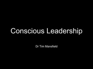 Conscious Leadership
Dr Tim Mansfield
 