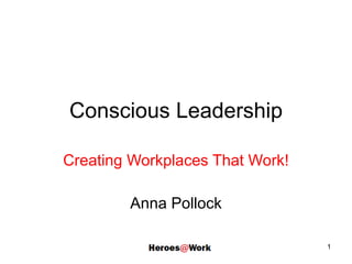 Conscious Leadership Creating Workplaces That Work! Anna Pollock 