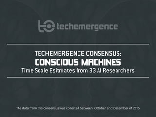 TECHEMERGENCE CONSENSUS:
CONSCIOUS MACHINES
Time Scale Esitmates from 33 AI Researchers
The data from this consensus was collected between October and December of 2015
 