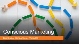 Conscious Marketing
Strategies, components, and rules
 