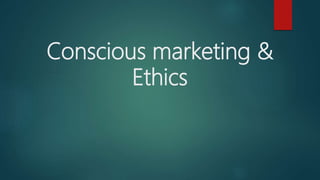 Conscious marketing &
Ethics
 