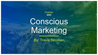 October
2023
Conscious
Marketing
By: Travis Stroman
 