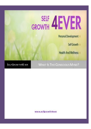 www.selfgrowth4ever
SELFGROWTH4EVER WHAT IS THE CONSCIOUS MIND?
 