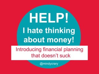 HELP!
   I hate thinking
   about money!
Introducing financial planning
       that doesn’t suck
          @mindycrary
 