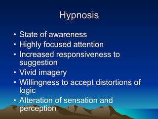 Hypnosis State of awareness Highly focused attention Increased responsiveness to suggestion Vivid imagery Willingness to accept distortions of logic Alteration of sensation and perception 