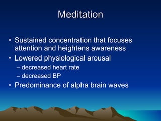 Meditation Sustained concentration that focuses attention and heightens awareness Lowered physiological arousal decreased heart rate decreased BP Predominance of alpha brain waves 