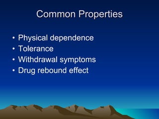 Common Properties Physical dependence Tolerance Withdrawal symptoms Drug rebound effect 