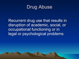 Drug Abuse Recurrent drug use that results in disruption of academic, social, or occupational functioning or in  legal or psychological problems 