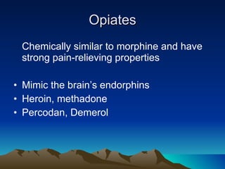 Opiates Chemically similar to morphine and have strong pain-relieving properties Mimic the brain’s endorphins Heroin, methadone Percodan, Demerol 