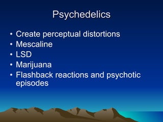 Psychedelics Create perceptual distortions Mescaline LSD Marijuana Flashback reactions and psychotic episodes 