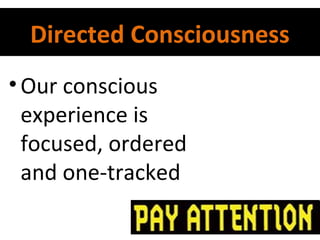Directed Consciousness
• Our conscious
experience is
focused, ordered
and one-tracked

 