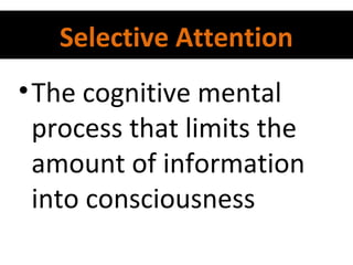 Selective Attention
• The cognitive mental
process that limits the
amount of information
into consciousness

 
