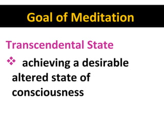 Goal of Meditation
Transcendental State
 achieving a desirable
altered state of
consciousness

 